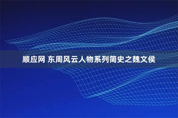 顺应网 东周风云人物系列简史之魏文侯