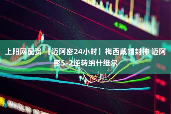 上阳网配资 【迈阿密24小时】梅西戴帽封神 迈阿密5-2逆转纳什维尔