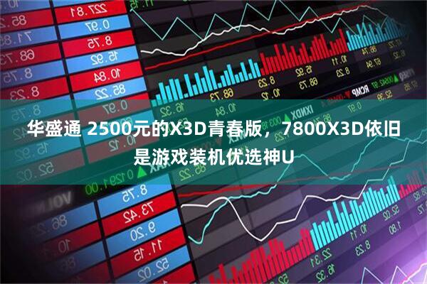 华盛通 2500元的X3D青春版，7800X3D依旧是游戏装机优选神U