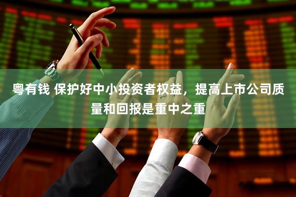 粤有钱 保护好中小投资者权益，提高上市公司质量和回报是重中之重
