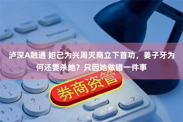 泸深A融通 妲己为兴周灭商立下首功，姜子牙为何还要杀她？只因她做错一件事