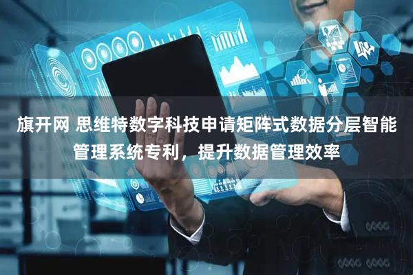 旗开网 思维特数字科技申请矩阵式数据分层智能管理系统专利，提升数据管理效率