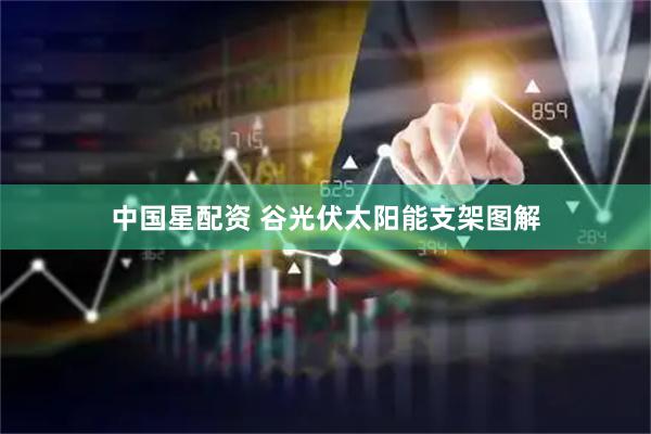 中国星配资 谷光伏太阳能支架图解