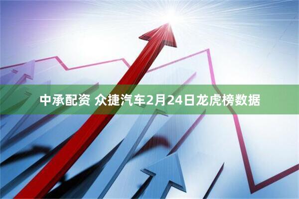 中承配资 众捷汽车2月24日龙虎榜数据