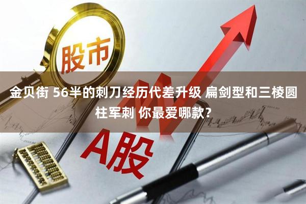 金贝街 56半的刺刀经历代差升级 扁剑型和三棱圆柱军刺 你最爱哪款？