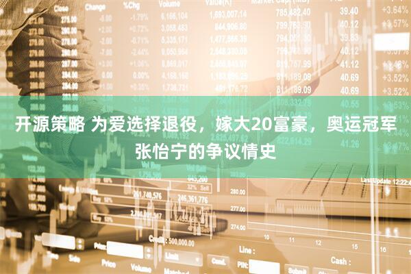 开源策略 为爱选择退役，嫁大20富豪，奥运冠军张怡宁的争议情史