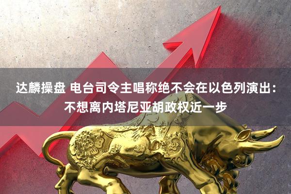 达麟操盘 电台司令主唱称绝不会在以色列演出：不想离内塔尼亚胡政权近一步