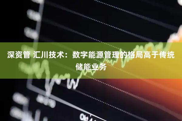 深资管 汇川技术：数字能源管理的格局高于传统储能业务